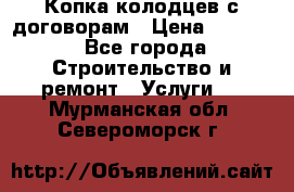 Копка колодцев с договорам › Цена ­ 4 200 - Все города Строительство и ремонт » Услуги   . Мурманская обл.,Североморск г.